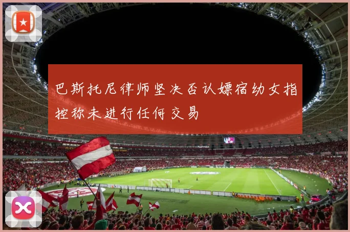 巴斯托尼律师坚决否认嫖宿幼女指控称未进行任何交易