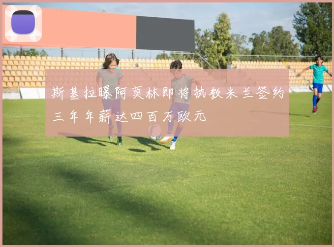 斯基拉曝阿莫林即将执教米兰签约三年年薪达四百万欧元