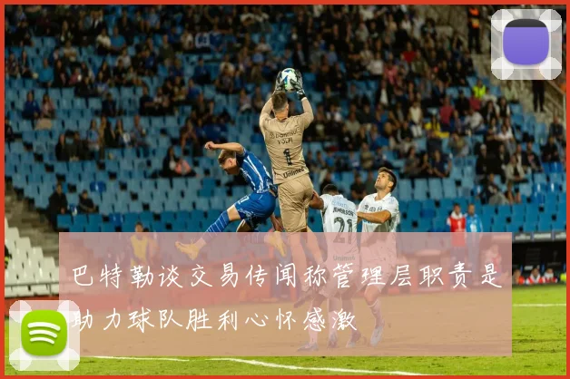 巴特勒谈交易传闻称管理层职责是助力球队胜利心怀感激