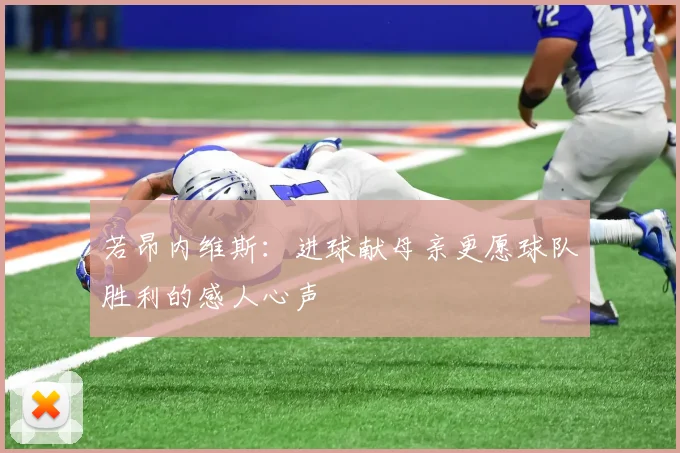 若昂内维斯：进球献母亲更愿球队胜利的感人心声