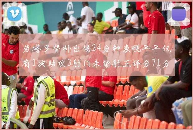 劳塔罗替补出场24分钟表现平平仅有1次助攻3射门未能射正评分71分