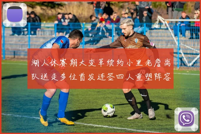 湖人休赛期大变革续约小里老詹离队送走多位首发连签四人重塑阵容
