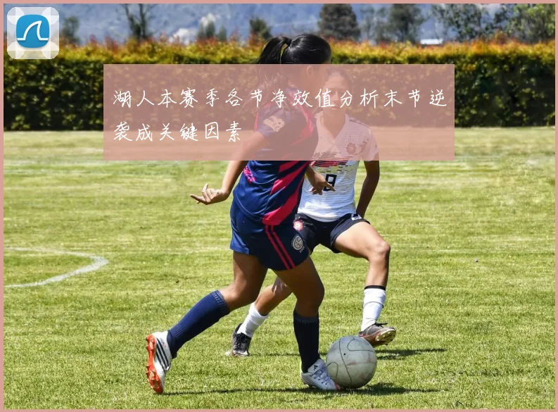 湖人本赛季各节净效值分析末节逆袭成关键因素