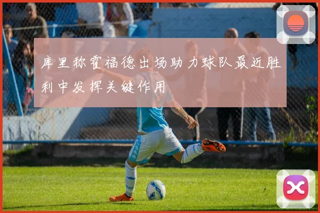 库里称霍福德出场助力球队最近胜利中发挥关键作用