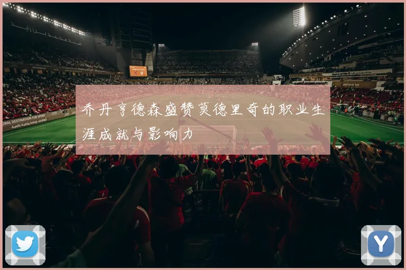 乔丹亨德森盛赞莫德里奇的职业生涯成就与影响力
