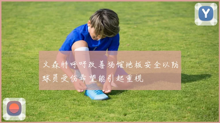 文森特呼吁改善场馆地板安全以防球员受伤希望能引起重视