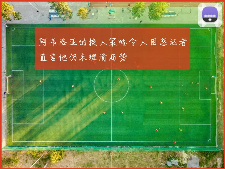 阿韦洛亚的换人策略令人困惑记者直言他仍未理清局势