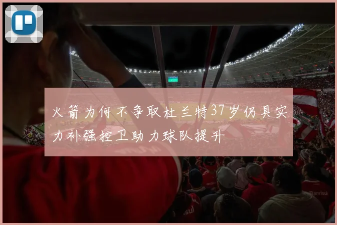 火箭为何不争取杜兰特37岁仍具实力补强控卫助力球队提升