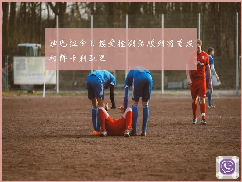 迪巴拉今日接受检测若顺利将首发对阵卡利亚里