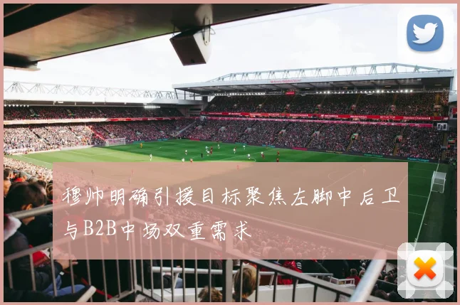 穆帅明确引援目标聚焦左脚中后卫与B2B中场双重需求